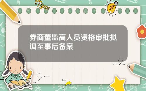 券商董监高人员资格审批拟调至事后备案