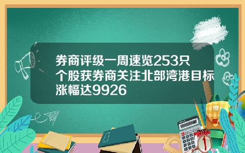 券商评级一周速览253只个股获券商关注北部湾港目标涨幅达9926