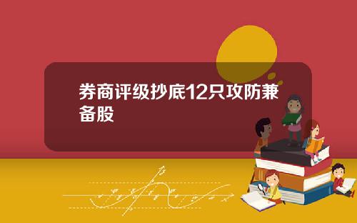 券商评级抄底12只攻防兼备股