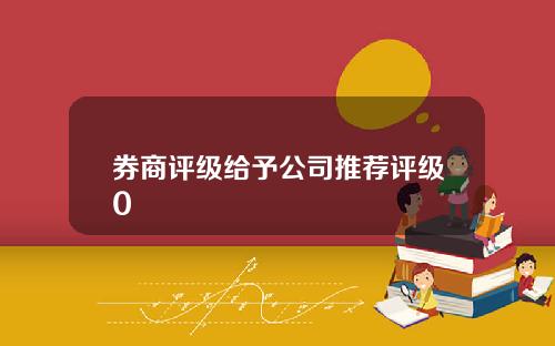 券商评级给予公司推荐评级0