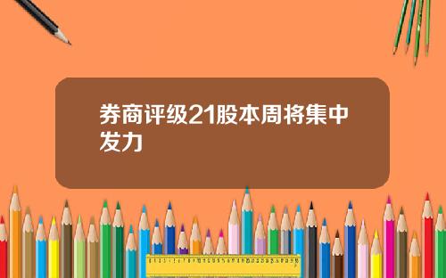 券商评级21股本周将集中发力