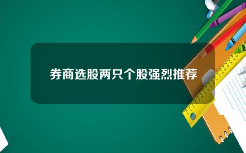 券商选股两只个股强烈推荐