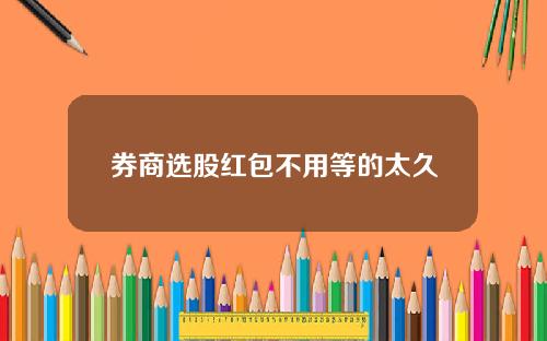 券商选股红包不用等的太久