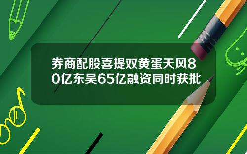 券商配股喜提双黄蛋天风80亿东吴65亿融资同时获批