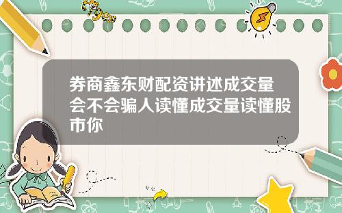 券商鑫东财配资讲述成交量会不会骗人读懂成交量读懂股市你