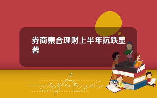 券商集合理财上半年抗跌显著