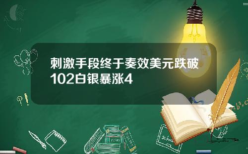 刺激手段终于奏效美元跌破102白银暴涨4