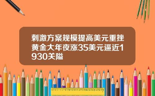 刺激方案规模提高美元重挫黄金大年夜涨35美元逼近1930关隘