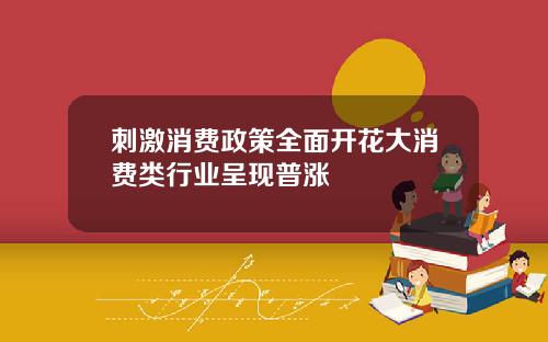 刺激消费政策全面开花大消费类行业呈现普涨
