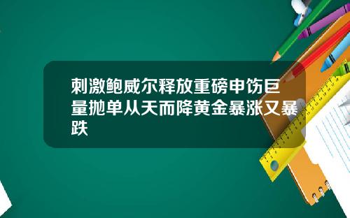刺激鲍威尔释放重磅申饬巨量抛单从天而降黄金暴涨又暴跌