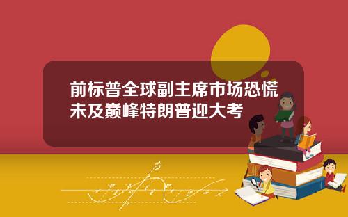 前标普全球副主席市场恐慌未及巅峰特朗普迎大考