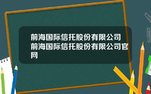前海国际信托股份有限公司前海国际信托股份有限公司官网