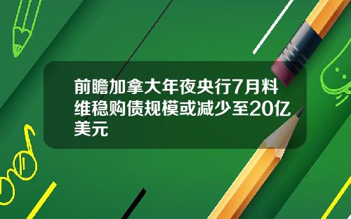 前瞻加拿大年夜央行7月料维稳购债规模或减少至20亿美元