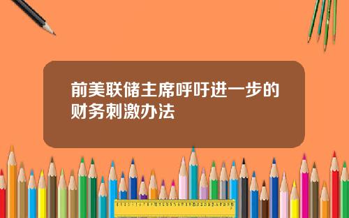 前美联储主席呼吁进一步的财务刺激办法