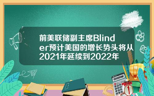 前美联储副主席Blinder预计美国的增长势头将从2021年延续到2022年