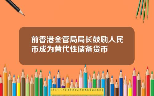 前香港金管局局长鼓励人民币成为替代性储备货币