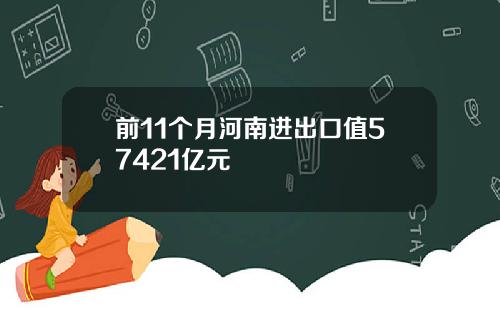 前11个月河南进出口值57421亿元