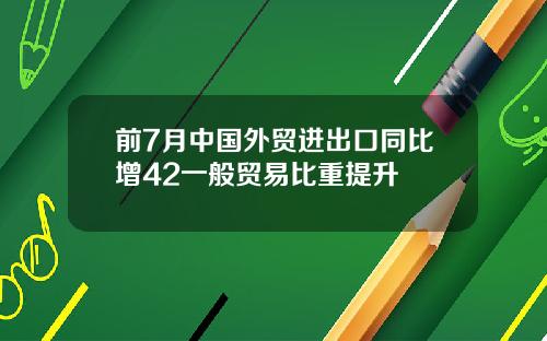 前7月中国外贸进出口同比增42一般贸易比重提升