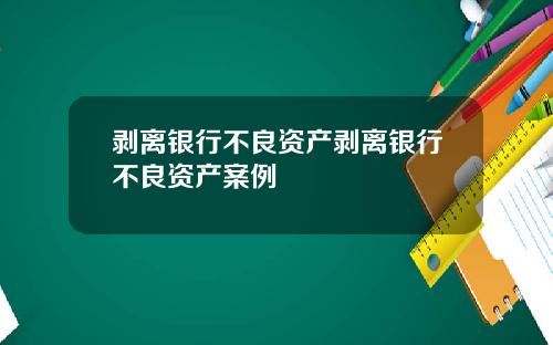 剥离银行不良资产剥离银行不良资产案例