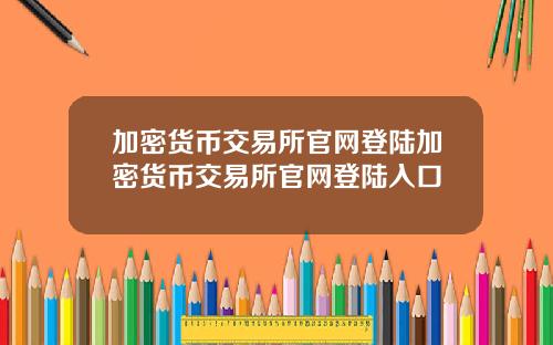 加密货币交易所官网登陆加密货币交易所官网登陆入口