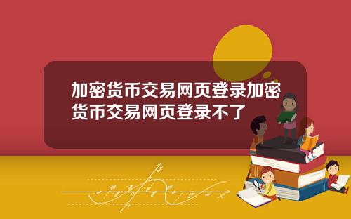 加密货币交易网页登录加密货币交易网页登录不了
