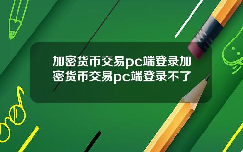 加密货币交易pc端登录加密货币交易pc端登录不了