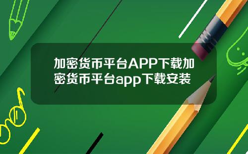 加密货币平台APP下载加密货币平台app下载安装