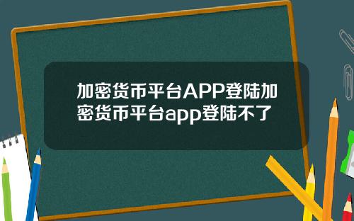加密货币平台APP登陆加密货币平台app登陆不了