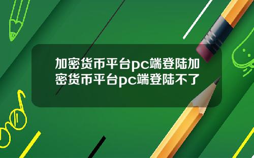 加密货币平台pc端登陆加密货币平台pc端登陆不了