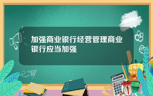 加强商业银行经营管理商业银行应当加强