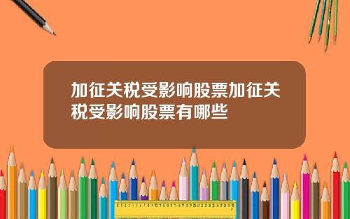 加征关税受影响股票加征关税受影响股票有哪些