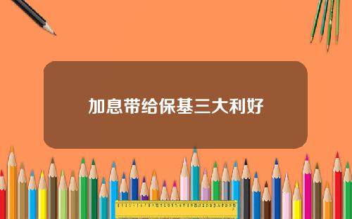 加息带给保基三大利好