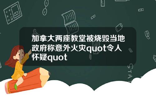 加拿大两座教堂被烧毁当地政府称意外火灾quot令人怀疑quot