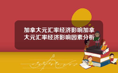 加拿大元汇率经济影响加拿大元汇率经济影响因素分析