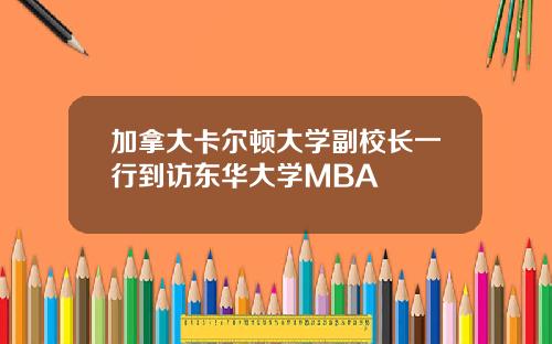 加拿大卡尔顿大学副校长一行到访东华大学MBA