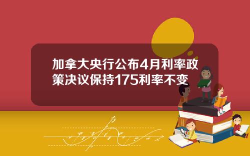 加拿大央行公布4月利率政策决议保持175利率不变
