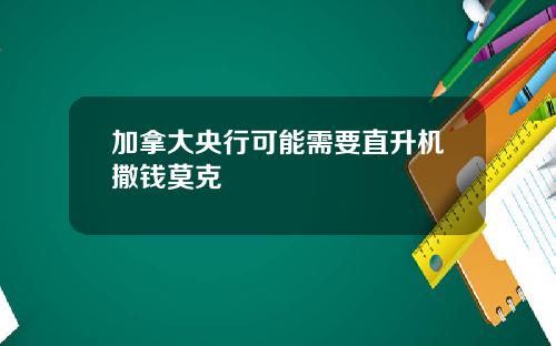 加拿大央行可能需要直升机撒钱莫克