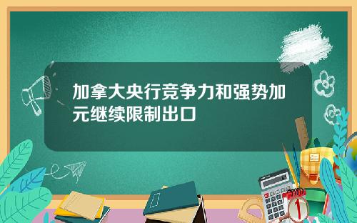 加拿大央行竞争力和强势加元继续限制出口