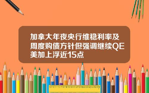 加拿大年夜央行维稳利率及周度购债方针但强调继续QE美加上浮近15点