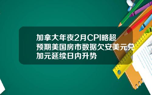 加拿大年夜2月CPI略超预期美国房市数据欠安美元兑加元延续日内升势