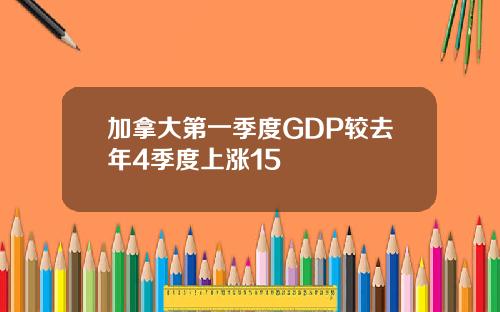 加拿大第一季度GDP较去年4季度上涨15