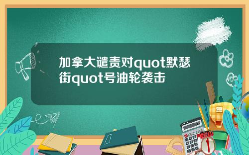 加拿大谴责对quot默瑟街quot号油轮袭击