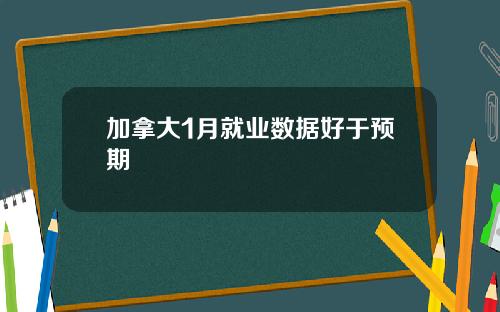 加拿大1月就业数据好于预期