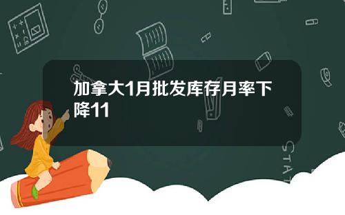 加拿大1月批发库存月率下降11