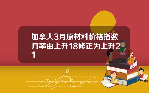 加拿大3月原材料价格指数月率由上升18修正为上升21