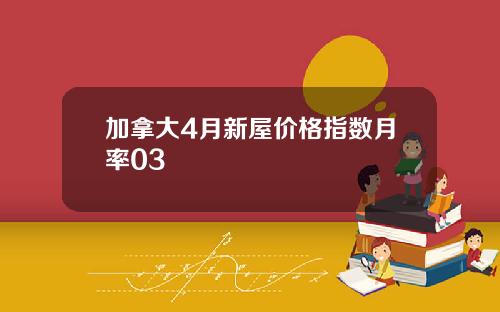 加拿大4月新屋价格指数月率03
