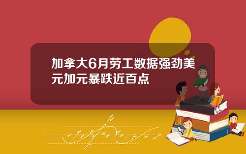 加拿大6月劳工数据强劲美元加元暴跌近百点