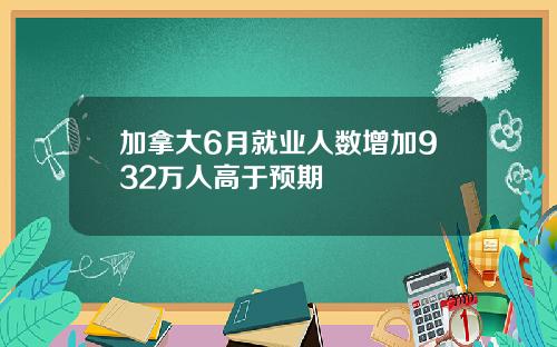 加拿大6月就业人数增加932万人高于预期