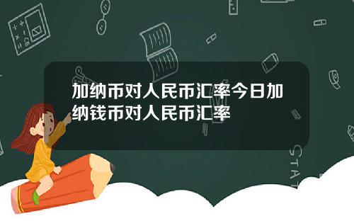 加纳币对人民币汇率今日加纳钱币对人民币汇率