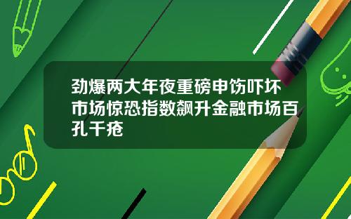 劲爆两大年夜重磅申饬吓坏市场惊恐指数飙升金融市场百孔千疮